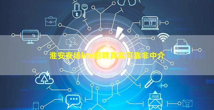 淮安夜场ktv招聘真实可靠非中介